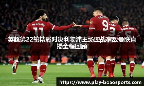 英超第22轮精彩对决利物浦主场迎战宿敌曼联直播全程回顾